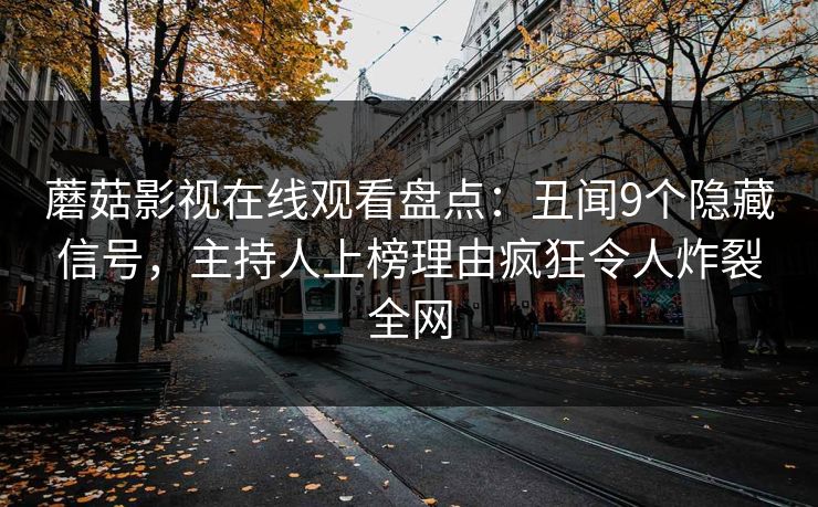 蘑菇影视在线观看盘点：丑闻9个隐藏信号，主持人上榜理由疯狂令人炸裂全网
