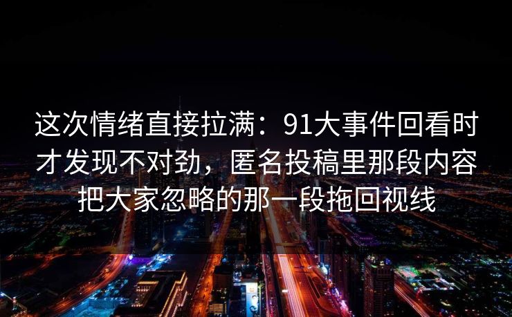 这次情绪直接拉满：91大事件回看时才发现不对劲，匿名投稿里那段内容把大家忽略的那一段拖回视线