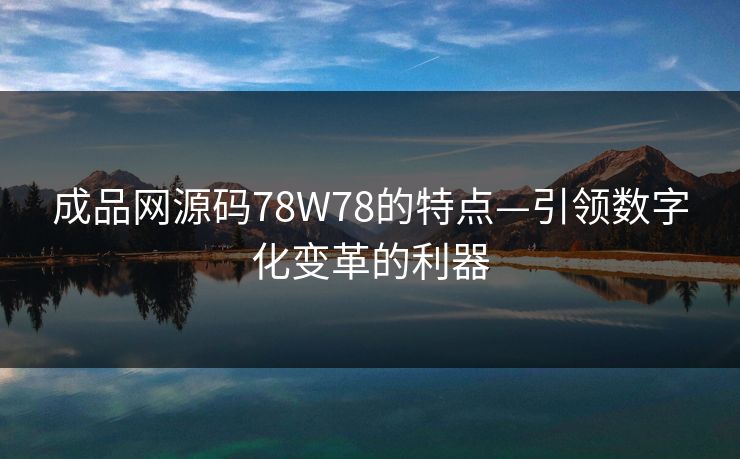 成品网源码78W78的特点—引领数字化变革的利器
