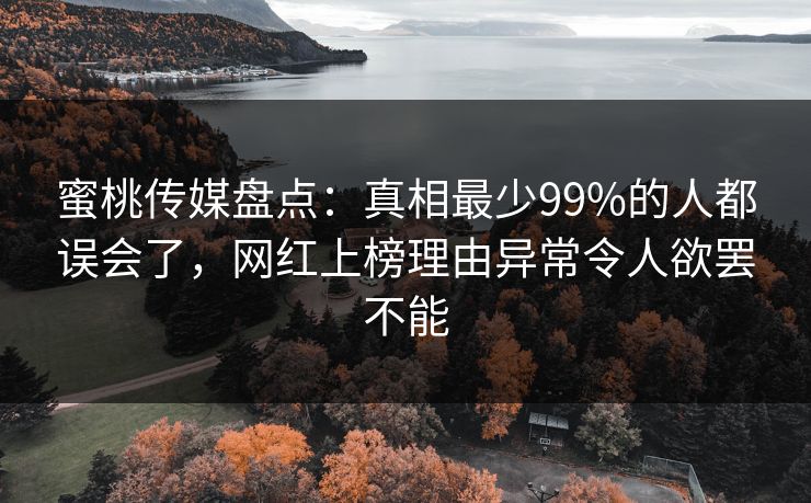 蜜桃传媒盘点：真相最少99%的人都误会了，网红上榜理由异常令人欲罢不能