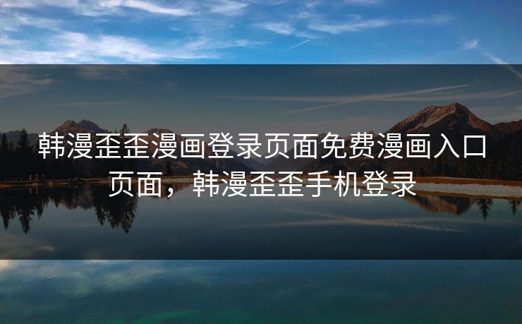 韩漫歪歪漫画登录页面免费漫画入口页面，韩漫歪歪手机登录