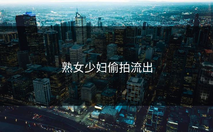 熟女少妇偷拍流出