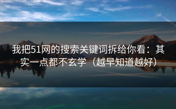 我把51网的搜索关键词拆给你看：其实一点都不玄学（越早知道越好）