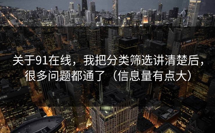 关于91在线，我把分类筛选讲清楚后，很多问题都通了（信息量有点大）